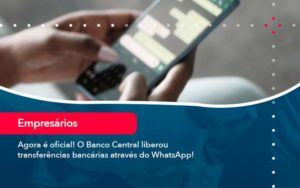Agora E Oficial O Banco Central Liberou Transferencias Bancarias Atraves Do Whatsapp - Glass Assessoria Contábil