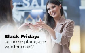 Black Friday Como Se Planejar E Vender Mais Blog Quero Montar Uma Empresa - Glass Assessoria Contábil