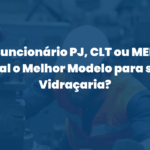 Funcionário PJ, CLT ou MEI: Qual o Melhor Modelo para sua Vidraçaria?