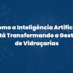 Como a Inteligência Artificial Está Transformando a Gestão de Vidraçarias