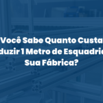 Você Sabe Quanto Custa Produzir 1 Metro de Esquadria na Sua Fábrica?