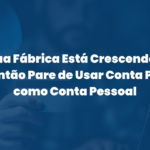 Sua Fábrica Está Crescendo? Então Pare de Usar Conta PJ como Conta Pessoal
