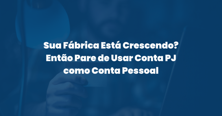 Sua Fábrica Está Crescendo? Então Pare de Usar Conta PJ como Conta Pessoal