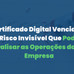 Certificado Digital Vencido: O Risco Invisível Que Pode Paralisar as Operações da Sua Empresa