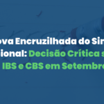 A Nova Encruzilhada do Simples Nacional: Decisão Crítica sobre IBS e CBS em Setembro