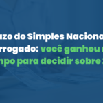 Prazo do Simples Nacional foi prorrogado: você ganhou mais tempo para decidir sobre 2027