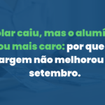 Dólar caiu, mas o alumínio ficou mais caro: por que sua margem não melhorou em setembro.