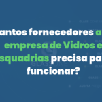 Quantos fornecedores a sua empresa de Vidros e Esquadrias precisa para funcionar?