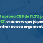 TCU aprova CBS de 11,3% para 2027: o número que já pode entrar no seu orçamento